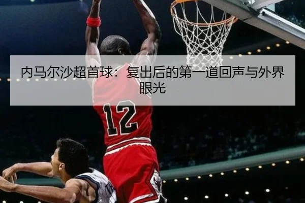 内马尔沙超首球：复出后的第一道回声与外界眼光